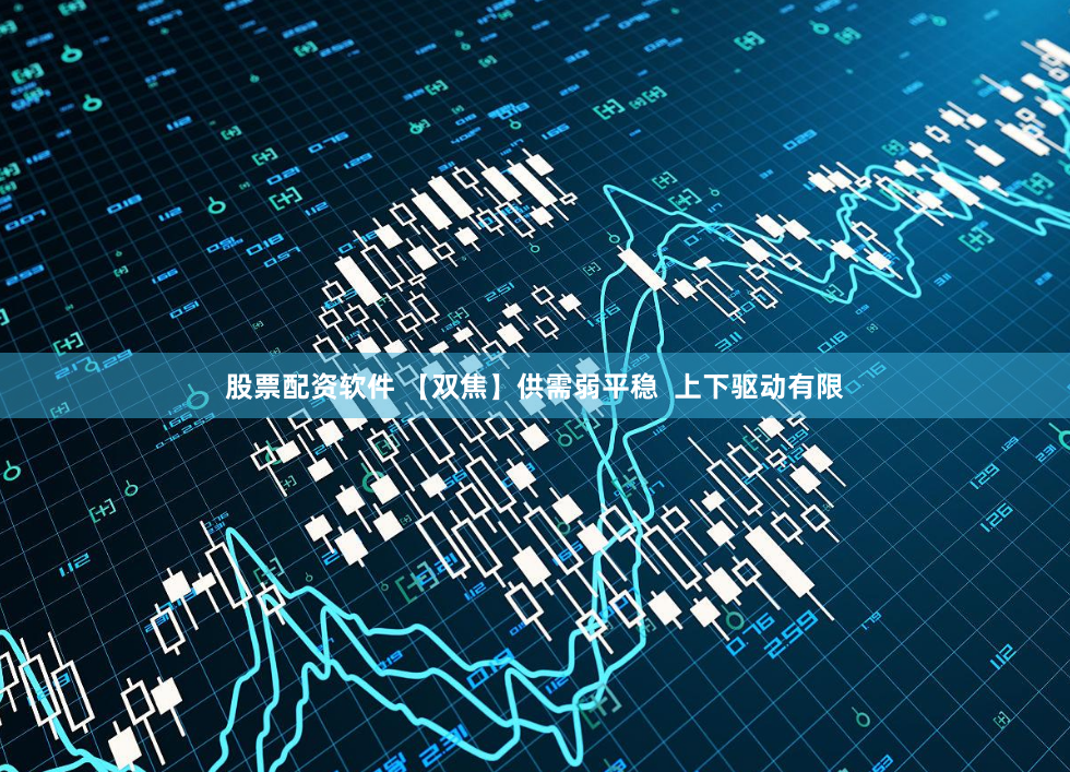 股票配资软件 【双焦】供需弱平稳  上下驱动有限