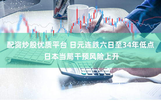 配资炒股优质平台 日元连跌六日至34年低点 日本当局干预风险上升