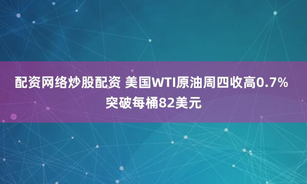 配资网络炒股配资 美国WTI原油周四收高0.7% 突破每桶82美元