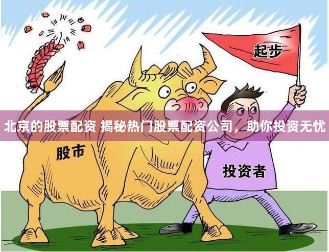 北京的股票配资 揭秘热门股票配资公司，助你投资无忧