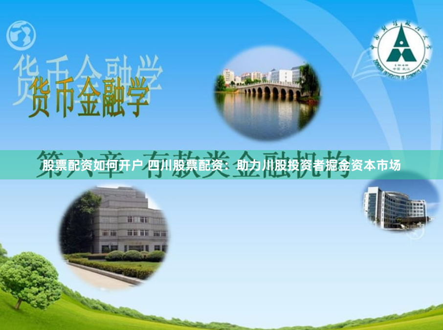 股票配资如何开户 四川股票配资：助力川股投资者掘金资本市场