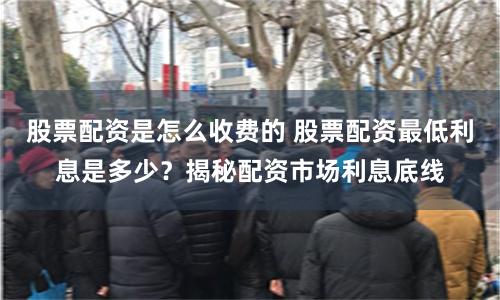 股票配资是怎么收费的 股票配资最低利息是多少？揭秘配资市场利息底线